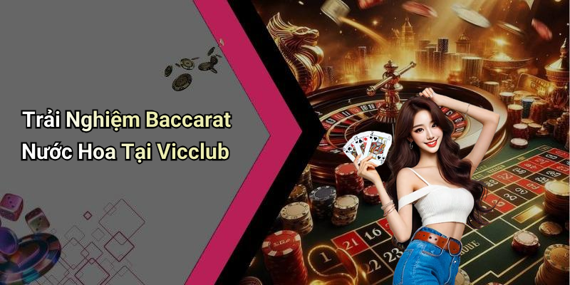 Trải Nghiệm Baccarat Nước Hoa Tại Vicclub