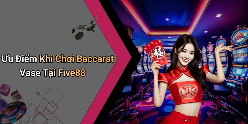 Ưu Điểm Khi Chơi Baccarat Vase Tại Five88