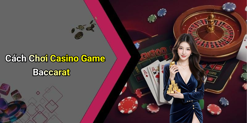 Cách Chơi Casino Game Baccarat