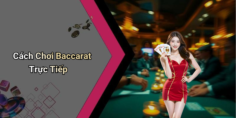 Cách Chơi Baccarat Trực Tiếp