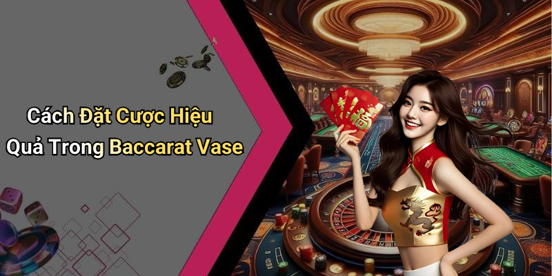 Cách Đặt Cược Hiệu Quả Trong Baccarat Vase