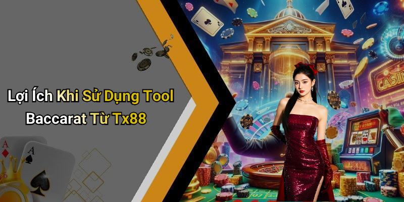 Lợi Ích Khi Sử Dụng Tool Baccarat Từ Tx88