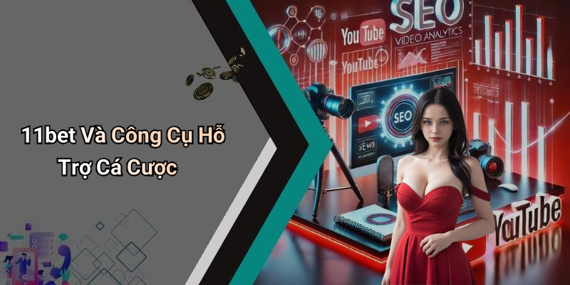 11bet Và Công Cụ Hỗ Trợ Cá Cược